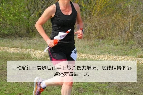 王欣瑜红土滑步后正手上旋杀伤力增强，底线相持的落点还差最后一环